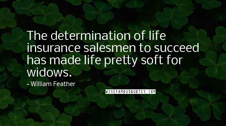 William Feather Quotes: The determination of life insurance salesmen to succeed has made life pretty soft for widows.