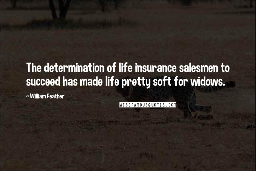 William Feather Quotes: The determination of life insurance salesmen to succeed has made life pretty soft for widows.