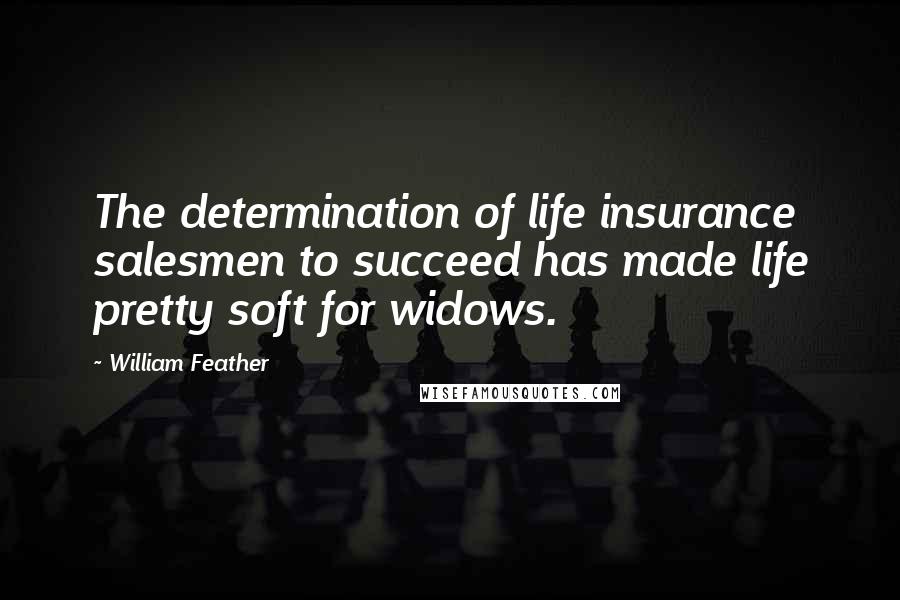 William Feather Quotes: The determination of life insurance salesmen to succeed has made life pretty soft for widows.