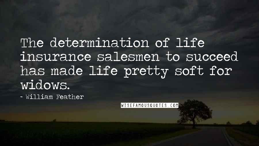 William Feather Quotes: The determination of life insurance salesmen to succeed has made life pretty soft for widows.