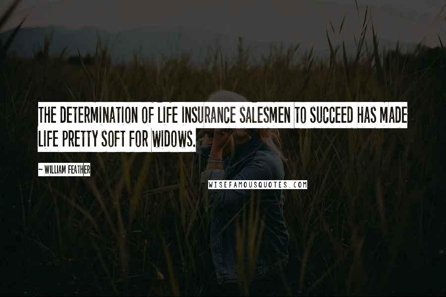 William Feather Quotes: The determination of life insurance salesmen to succeed has made life pretty soft for widows.