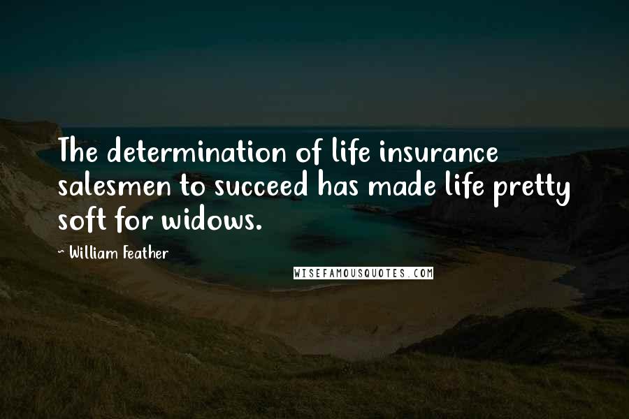 William Feather Quotes: The determination of life insurance salesmen to succeed has made life pretty soft for widows.
