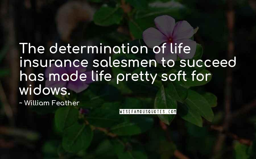 William Feather Quotes: The determination of life insurance salesmen to succeed has made life pretty soft for widows.