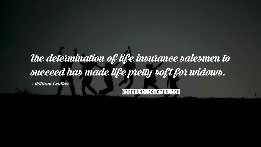 William Feather Quotes: The determination of life insurance salesmen to succeed has made life pretty soft for widows.