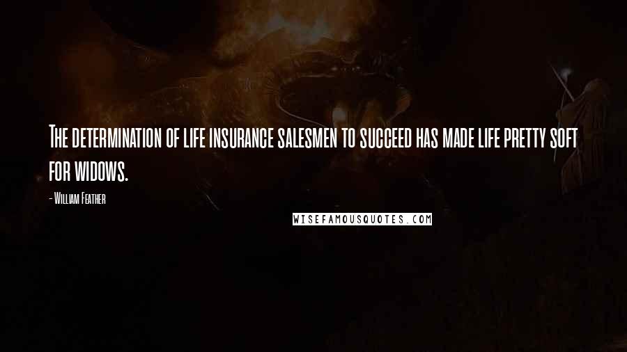 William Feather Quotes: The determination of life insurance salesmen to succeed has made life pretty soft for widows.