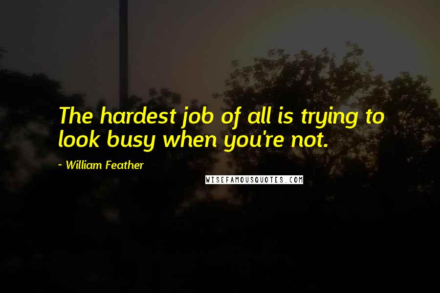 William Feather Quotes: The hardest job of all is trying to look busy when you're not.