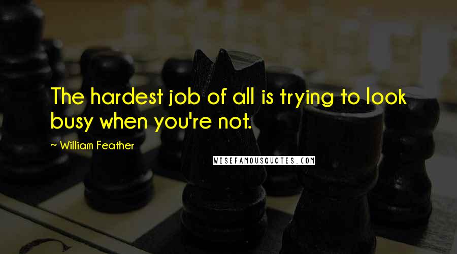 William Feather Quotes: The hardest job of all is trying to look busy when you're not.