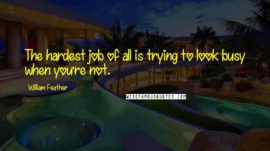 William Feather Quotes: The hardest job of all is trying to look busy when you're not.
