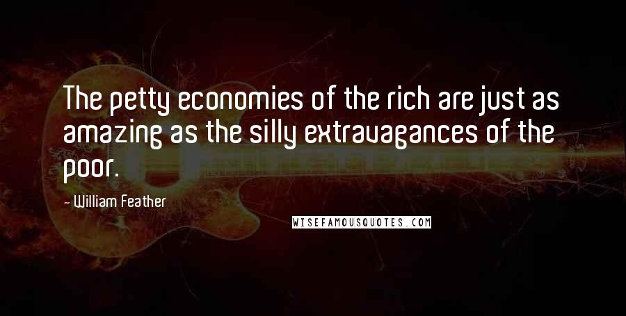 William Feather Quotes: The petty economies of the rich are just as amazing as the silly extravagances of the poor.