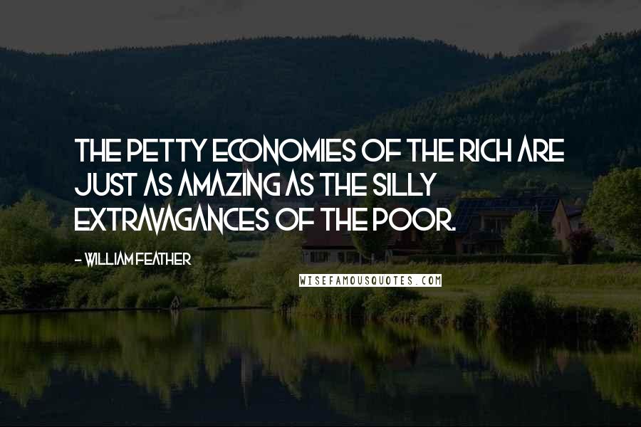 William Feather Quotes: The petty economies of the rich are just as amazing as the silly extravagances of the poor.