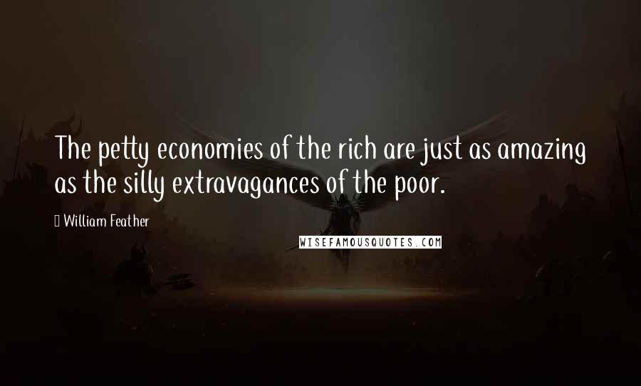 William Feather Quotes: The petty economies of the rich are just as amazing as the silly extravagances of the poor.