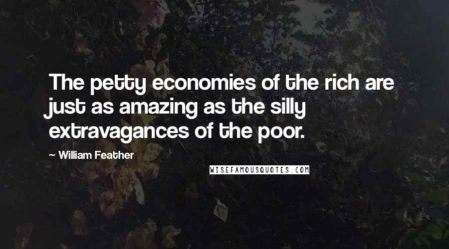 William Feather Quotes: The petty economies of the rich are just as amazing as the silly extravagances of the poor.