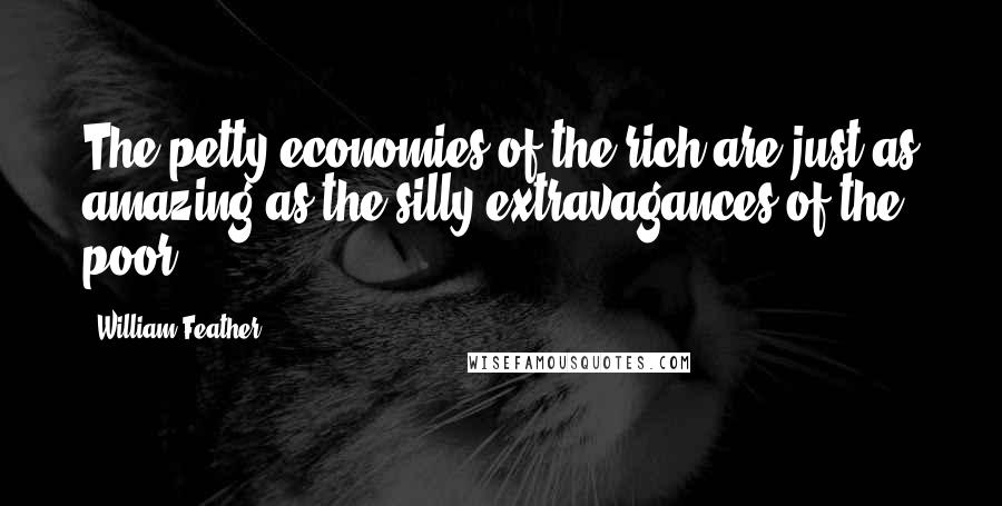 William Feather Quotes: The petty economies of the rich are just as amazing as the silly extravagances of the poor.