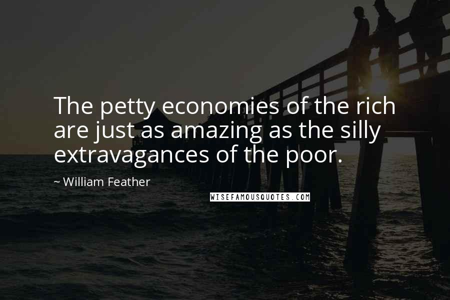 William Feather Quotes: The petty economies of the rich are just as amazing as the silly extravagances of the poor.