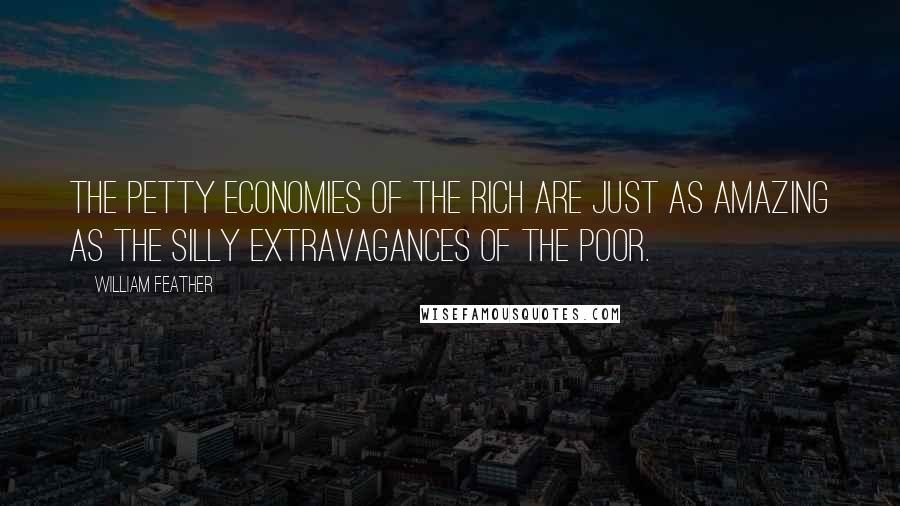 William Feather Quotes: The petty economies of the rich are just as amazing as the silly extravagances of the poor.