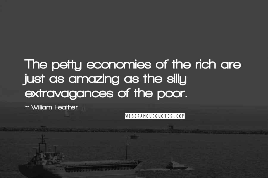 William Feather Quotes: The petty economies of the rich are just as amazing as the silly extravagances of the poor.