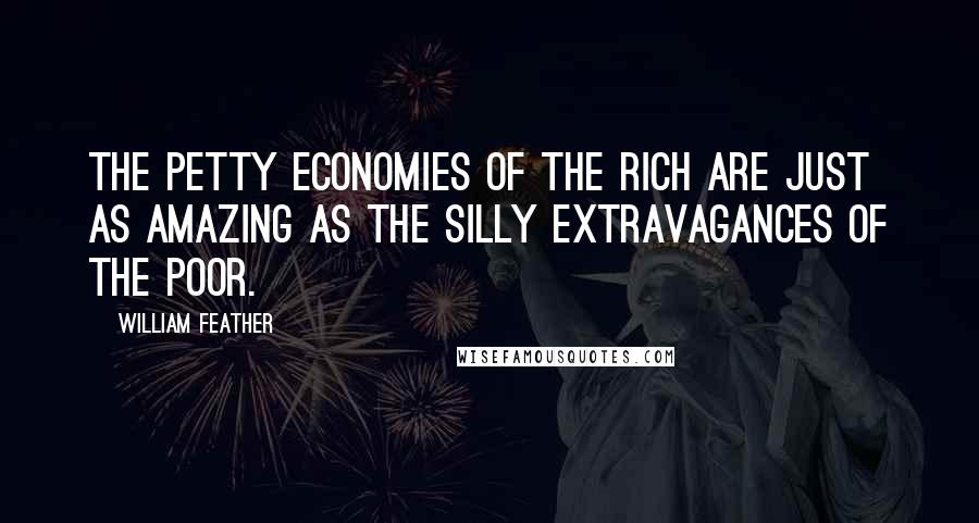 William Feather Quotes: The petty economies of the rich are just as amazing as the silly extravagances of the poor.