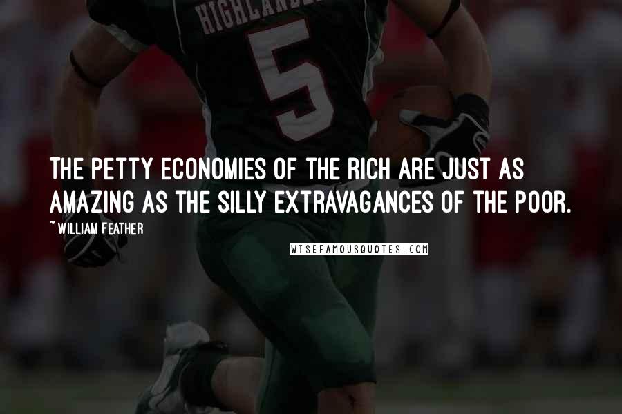 William Feather Quotes: The petty economies of the rich are just as amazing as the silly extravagances of the poor.