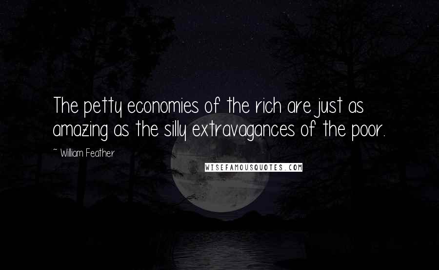 William Feather Quotes: The petty economies of the rich are just as amazing as the silly extravagances of the poor.