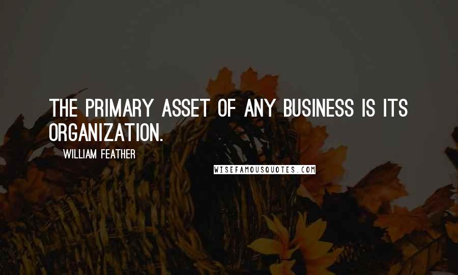 William Feather Quotes: The primary asset of any business is its organization.