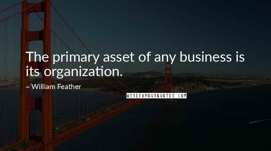 William Feather Quotes: The primary asset of any business is its organization.