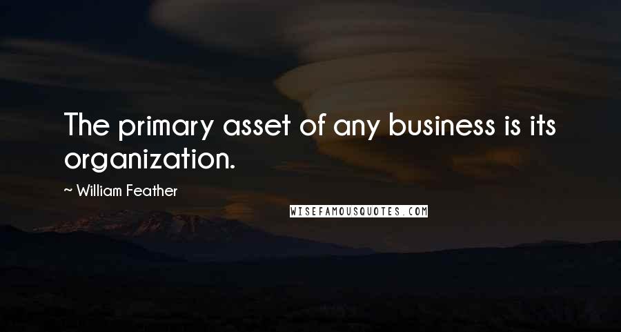 William Feather Quotes: The primary asset of any business is its organization.