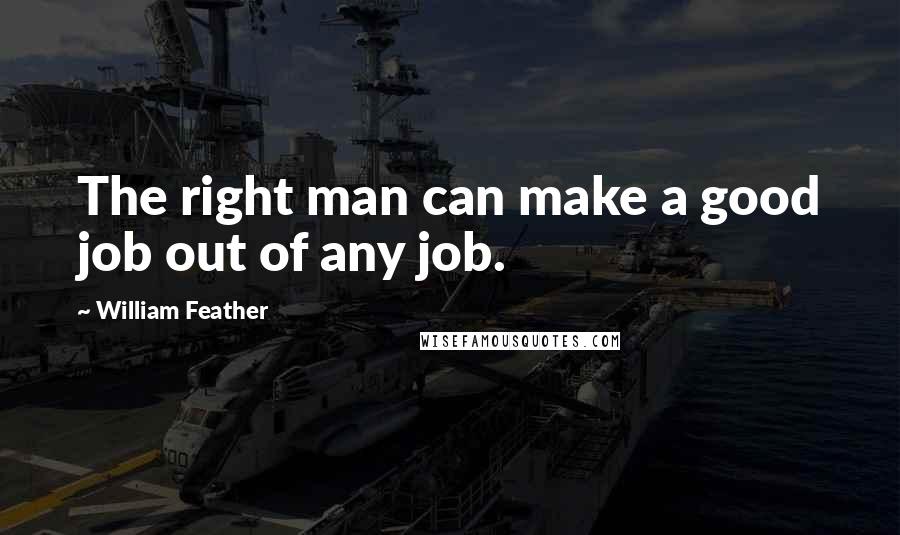 William Feather Quotes: The right man can make a good job out of any job.