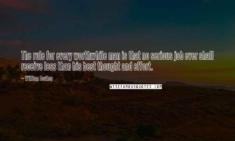 William Feather Quotes: The rule for every worthwhile man is that no serious job ever shall receive less than his best thought and effort.