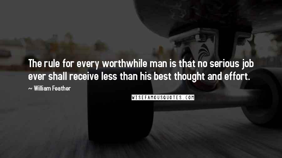 William Feather Quotes: The rule for every worthwhile man is that no serious job ever shall receive less than his best thought and effort.