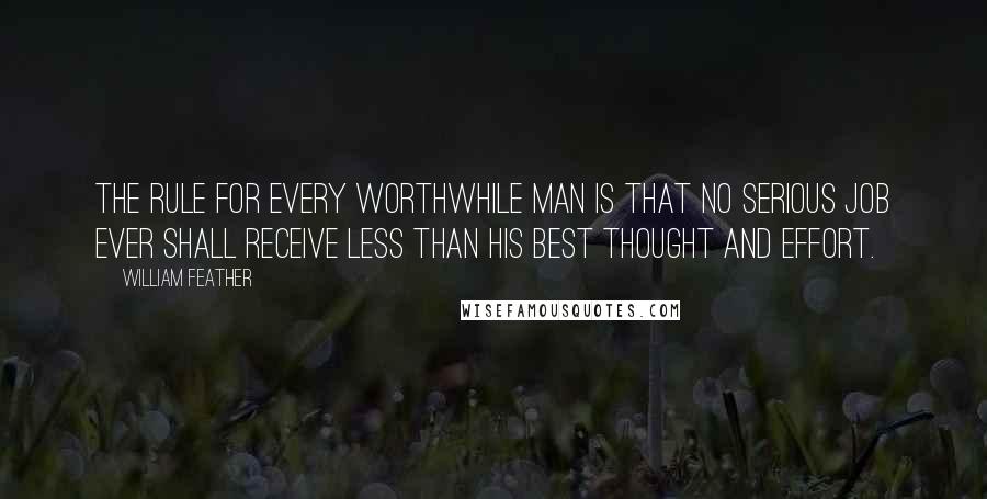 William Feather Quotes: The rule for every worthwhile man is that no serious job ever shall receive less than his best thought and effort.