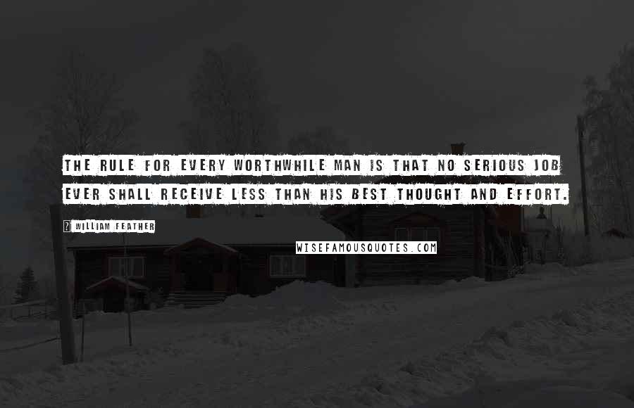 William Feather Quotes: The rule for every worthwhile man is that no serious job ever shall receive less than his best thought and effort.