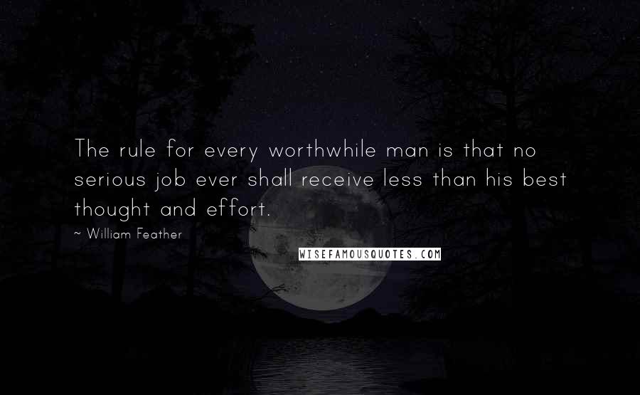 William Feather Quotes: The rule for every worthwhile man is that no serious job ever shall receive less than his best thought and effort.