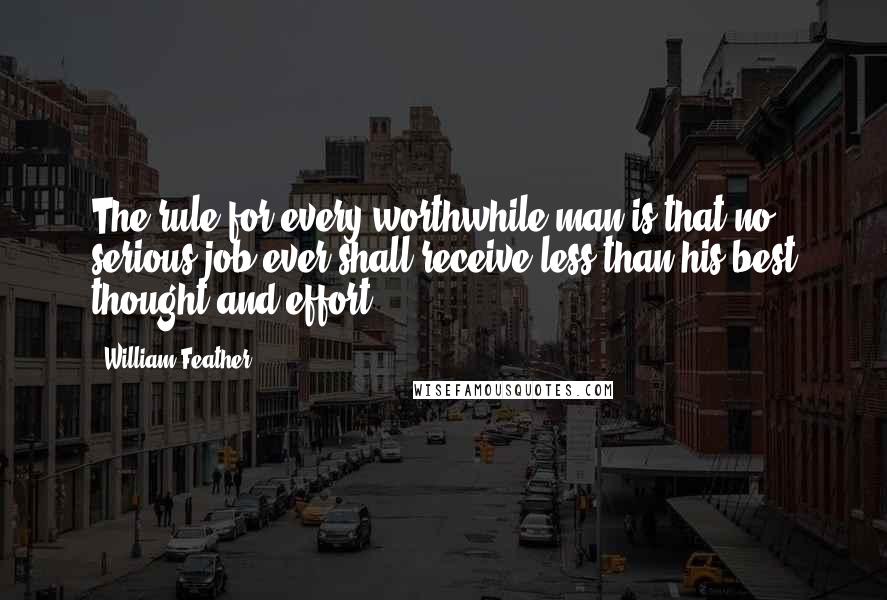 William Feather Quotes: The rule for every worthwhile man is that no serious job ever shall receive less than his best thought and effort.