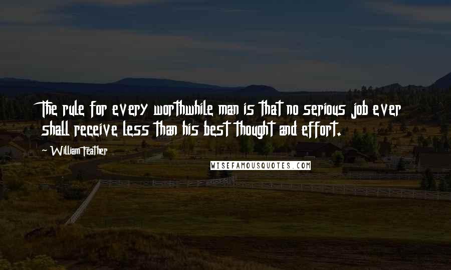 William Feather Quotes: The rule for every worthwhile man is that no serious job ever shall receive less than his best thought and effort.