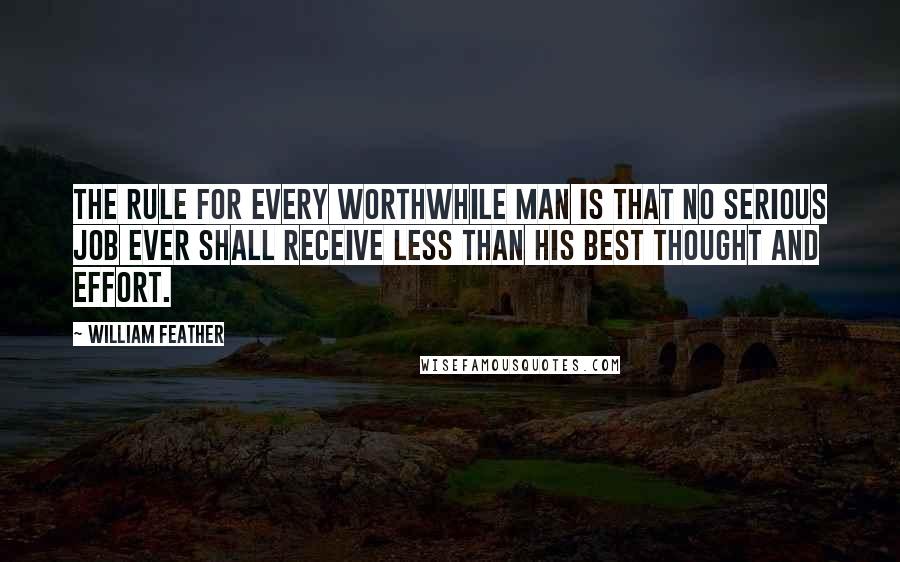 William Feather Quotes: The rule for every worthwhile man is that no serious job ever shall receive less than his best thought and effort.