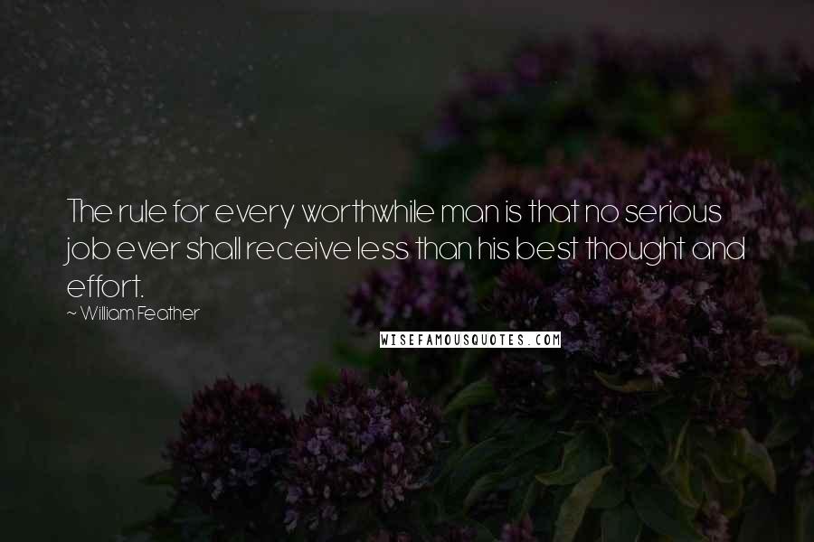 William Feather Quotes: The rule for every worthwhile man is that no serious job ever shall receive less than his best thought and effort.