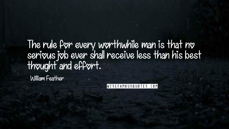 William Feather Quotes: The rule for every worthwhile man is that no serious job ever shall receive less than his best thought and effort.