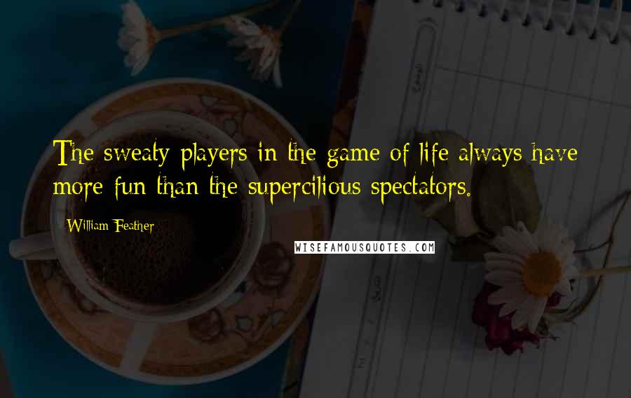 William Feather Quotes: The sweaty players in the game of life always have more fun than the supercilious spectators.