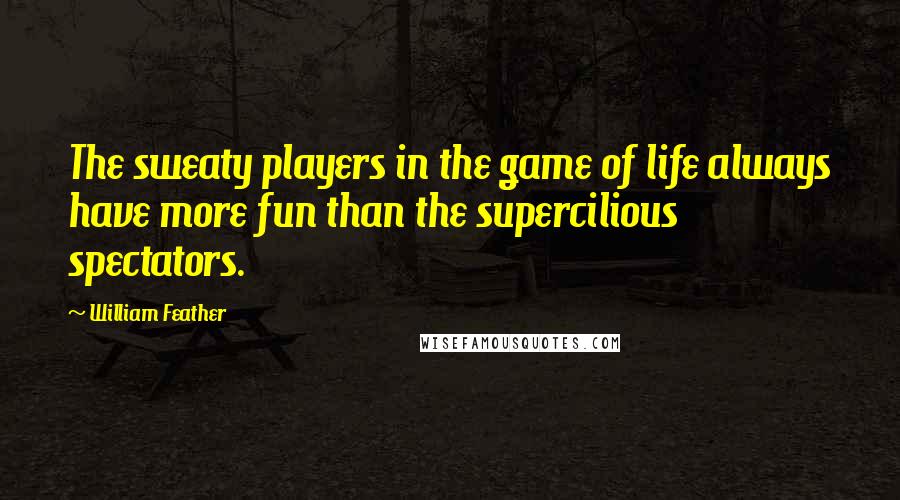 William Feather Quotes: The sweaty players in the game of life always have more fun than the supercilious spectators.