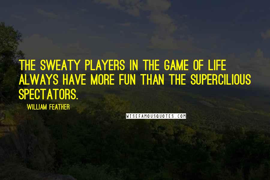 William Feather Quotes: The sweaty players in the game of life always have more fun than the supercilious spectators.