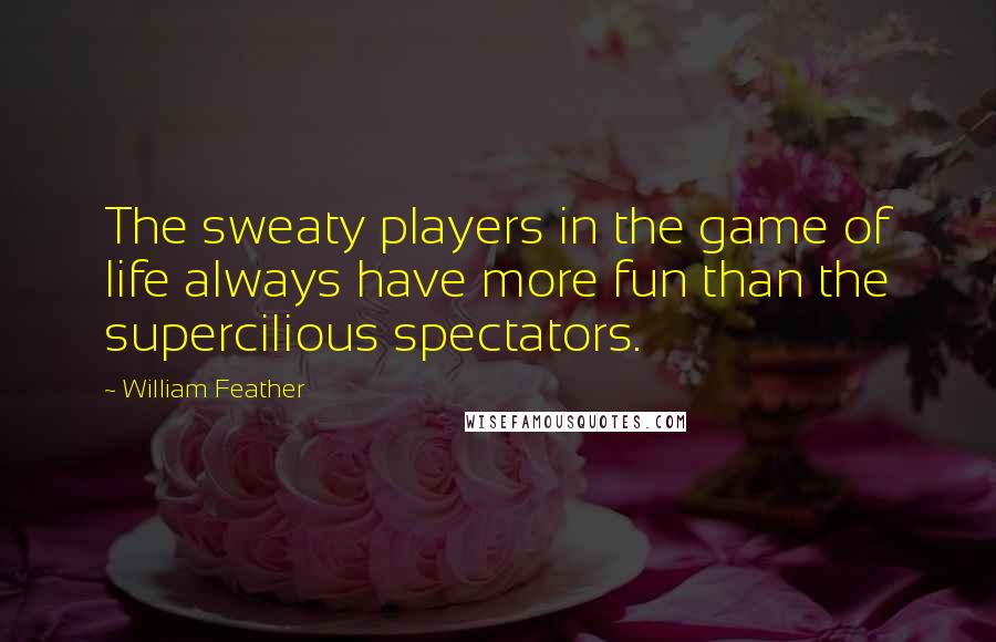 William Feather Quotes: The sweaty players in the game of life always have more fun than the supercilious spectators.