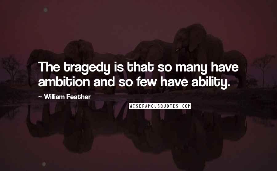 William Feather Quotes: The tragedy is that so many have ambition and so few have ability.