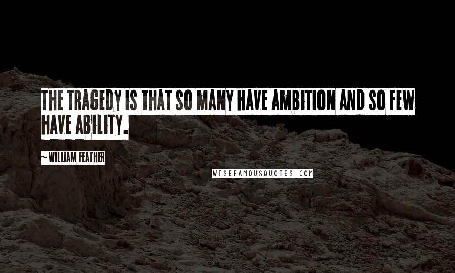 William Feather Quotes: The tragedy is that so many have ambition and so few have ability.