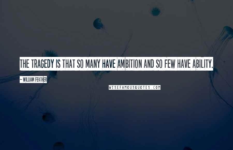 William Feather Quotes: The tragedy is that so many have ambition and so few have ability.