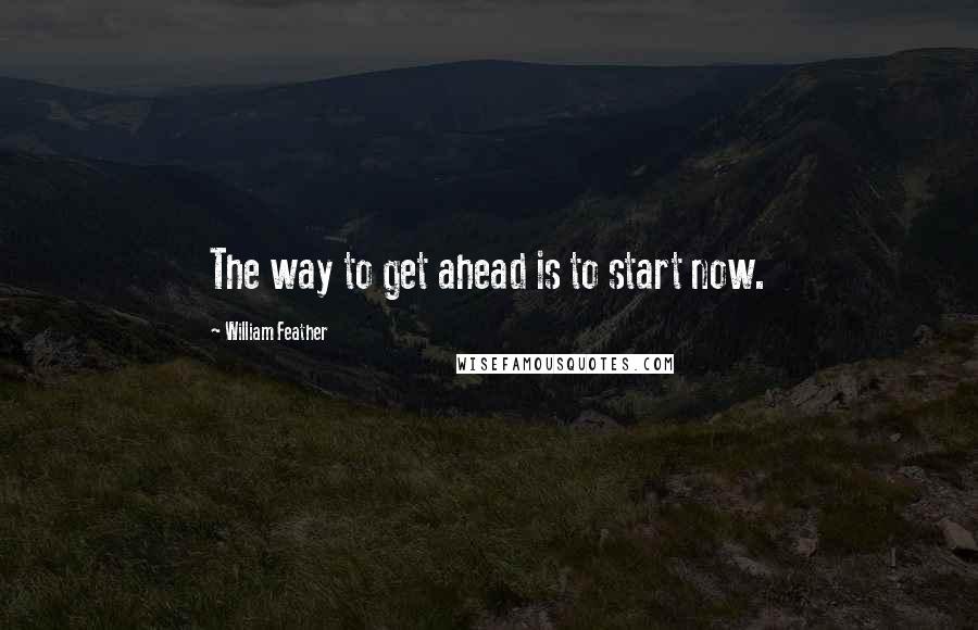 William Feather Quotes: The way to get ahead is to start now.