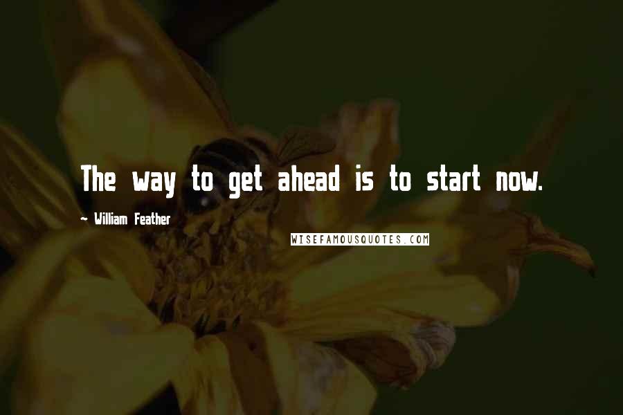 William Feather Quotes: The way to get ahead is to start now.