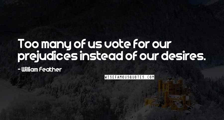 William Feather Quotes: Too many of us vote for our prejudices instead of our desires.