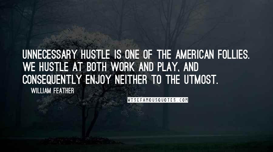 William Feather Quotes: Unnecessary hustle is one of the American follies. We hustle at both work and play, and consequently enjoy neither to the utmost.