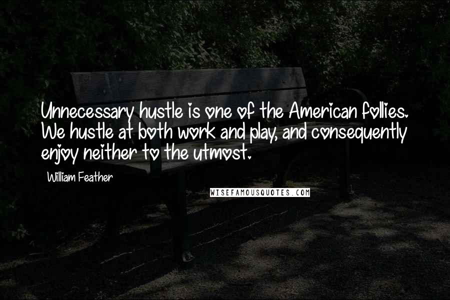 William Feather Quotes: Unnecessary hustle is one of the American follies. We hustle at both work and play, and consequently enjoy neither to the utmost.