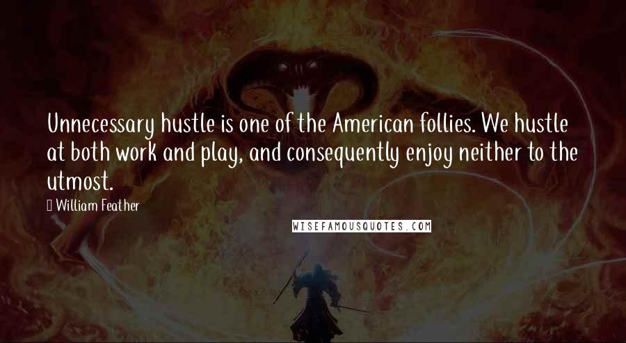 William Feather Quotes: Unnecessary hustle is one of the American follies. We hustle at both work and play, and consequently enjoy neither to the utmost.